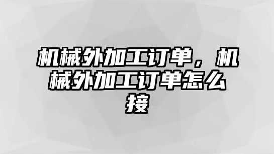 機械外加工訂單，機械外加工訂單怎么接