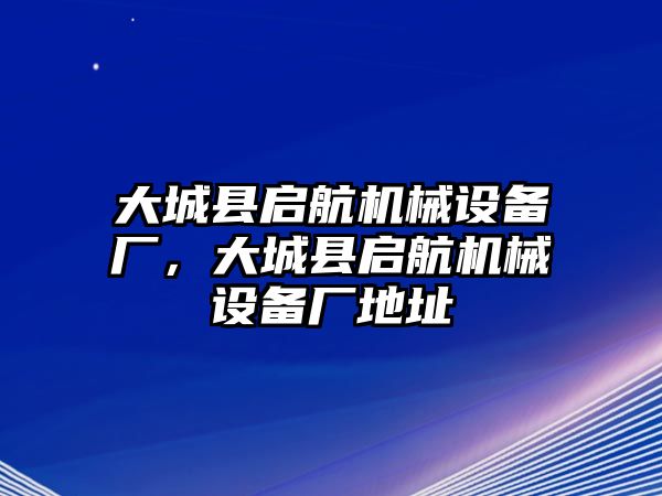 大城縣啟航機(jī)械設(shè)備廠，大城縣啟航機(jī)械設(shè)備廠地址