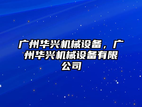 廣州華興機(jī)械設(shè)備，廣州華興機(jī)械設(shè)備有限公司