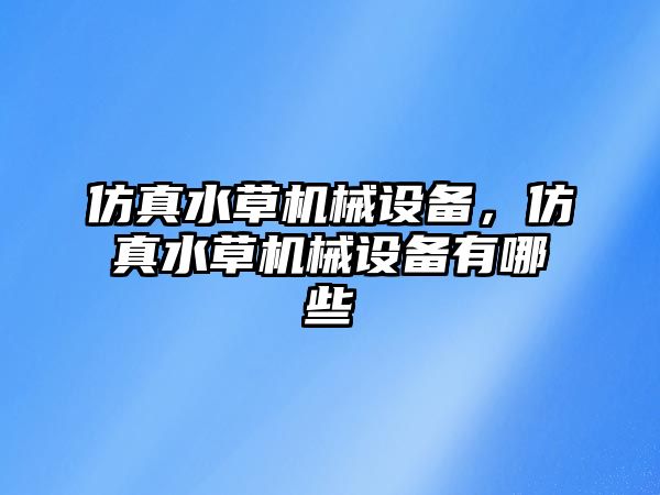 仿真水草機械設備，仿真水草機械設備有哪些