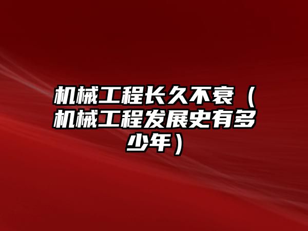 機械工程長久不衰（機械工程發展史有多少年）