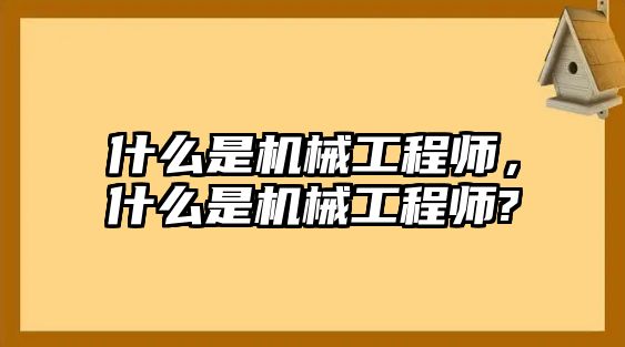 什么是機械工程師，什么是機械工程師?