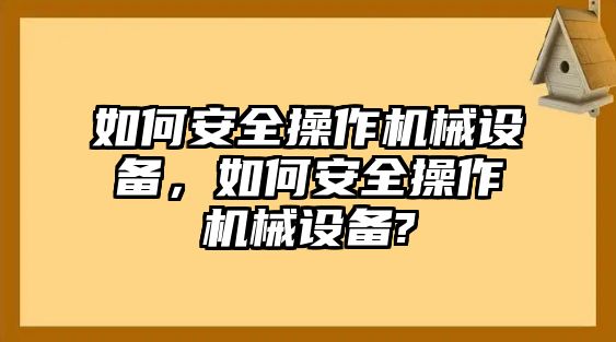 如何安全操作機械設備，如何安全操作機械設備?