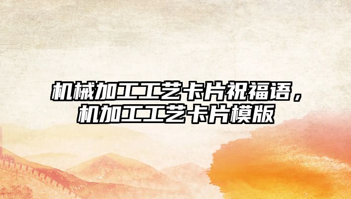 機械加工工藝卡片祝福語，機加工工藝卡片模版