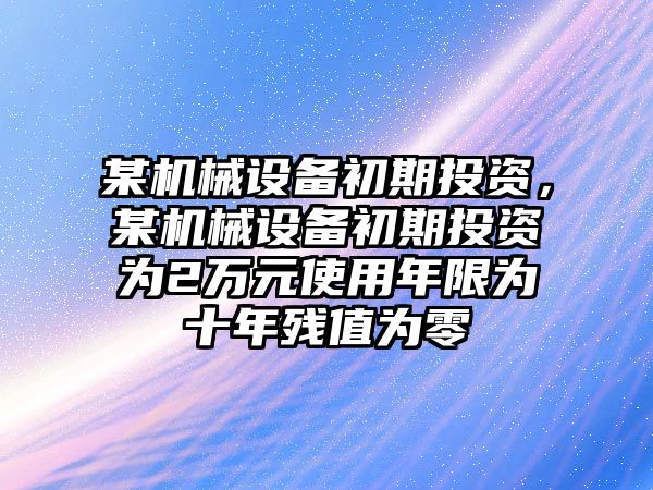 某機械設備初期投資，某機械設備初期投資為2萬元使用年限為十年殘值為零