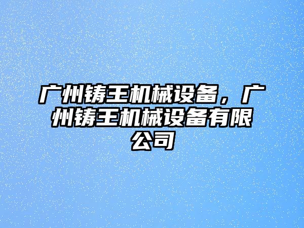 廣州鑄王機械設(shè)備，廣州鑄王機械設(shè)備有限公司