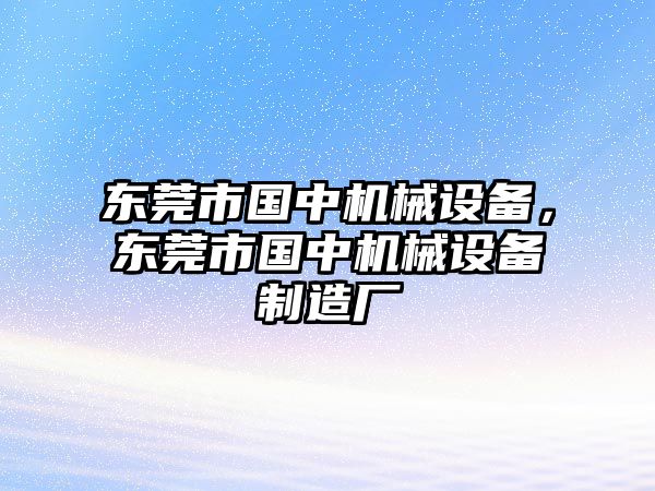 東莞市國中機械設備，東莞市國中機械設備制造廠