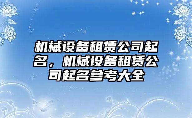 機械設備租賃公司起名，機械設備租賃公司起名參考大全