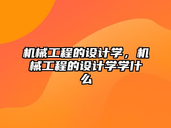 機械工程的設計學，機械工程的設計學學什么