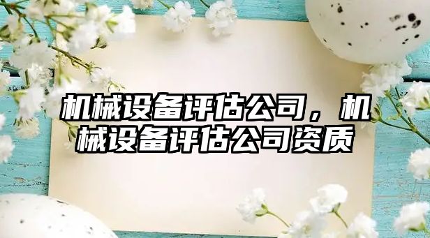 機械設(shè)備評估公司，機械設(shè)備評估公司資質(zhì)