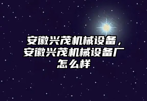 安徽興茂機械設備，安徽興茂機械設備廠怎么樣