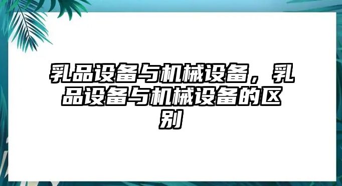 乳品設備與機械設備，乳品設備與機械設備的區別