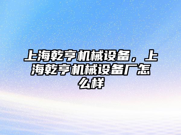 上海乾亨機械設備，上海乾亨機械設備廠怎么樣