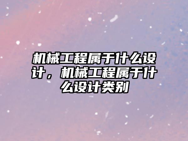 機械工程屬于什么設計，機械工程屬于什么設計類別