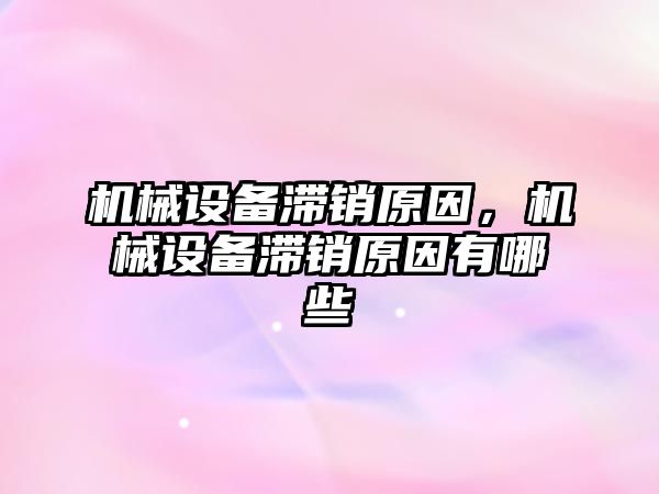 機械設備滯銷原因，機械設備滯銷原因有哪些