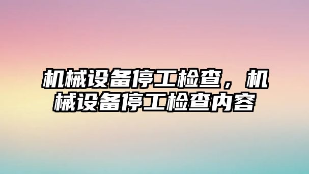 機械設備停工檢查，機械設備停工檢查內容