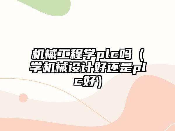 機械工程學(xué)plc嗎（學(xué)機械設(shè)計好還是plc好）