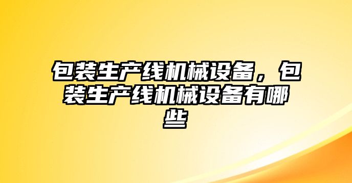 包裝生產線機械設備，包裝生產線機械設備有哪些