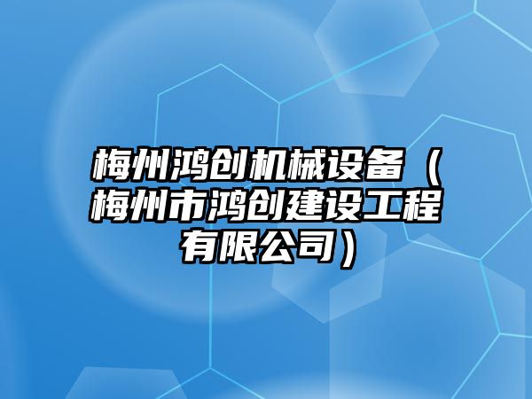 梅州鴻創機械設備（梅州市鴻創建設工程有限公司）