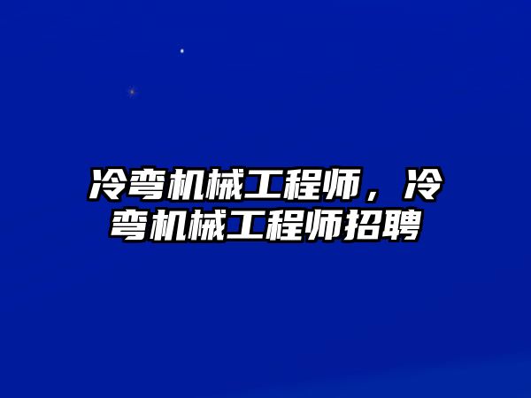 冷彎機械工程師，冷彎機械工程師招聘