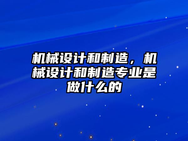 機械設計和制造，機械設計和制造專業是做什么的