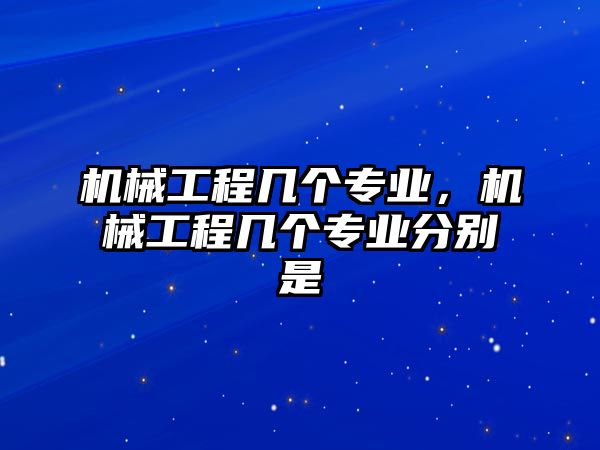 機(jī)械工程幾個(gè)專業(yè)，機(jī)械工程幾個(gè)專業(yè)分別是