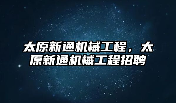 太原新通機械工程，太原新通機械工程招聘