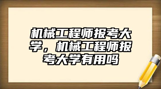 機械工程師報考大學，機械工程師報考大學有用嗎