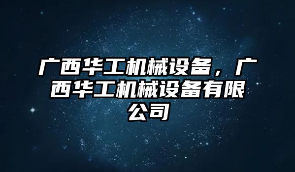 廣西華工機械設備，廣西華工機械設備有限公司