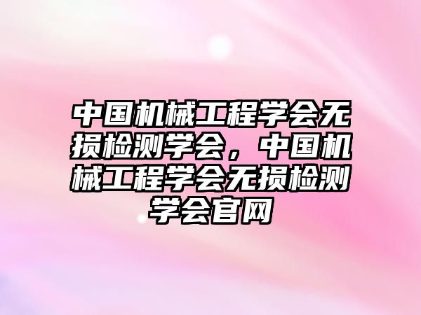 中國機械工程學會無損檢測學會，中國機械工程學會無損檢測學會官網