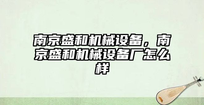 南京盛和機械設備，南京盛和機械設備廠怎么樣