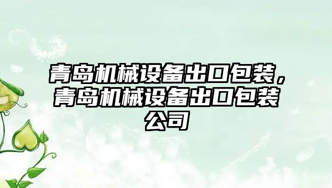 青島機械設(shè)備出口包裝，青島機械設(shè)備出口包裝公司