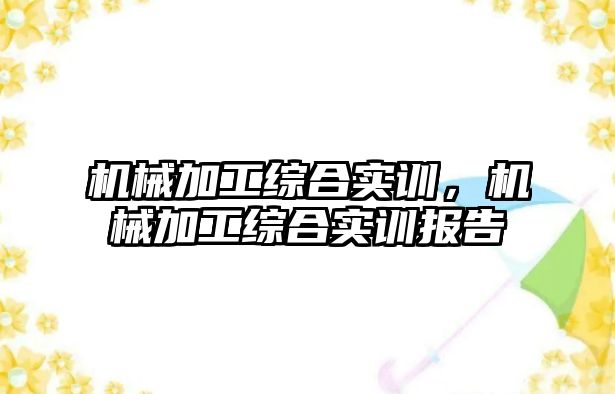 機械加工綜合實訓，機械加工綜合實訓報告