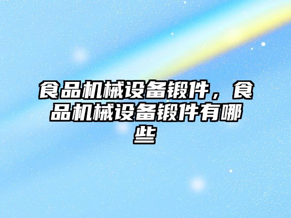 食品機械設備鍛件，食品機械設備鍛件有哪些