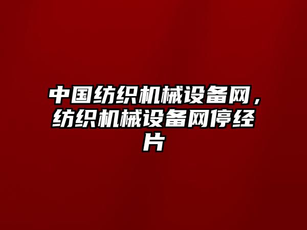 中國紡織機械設備網，紡織機械設備網停經片