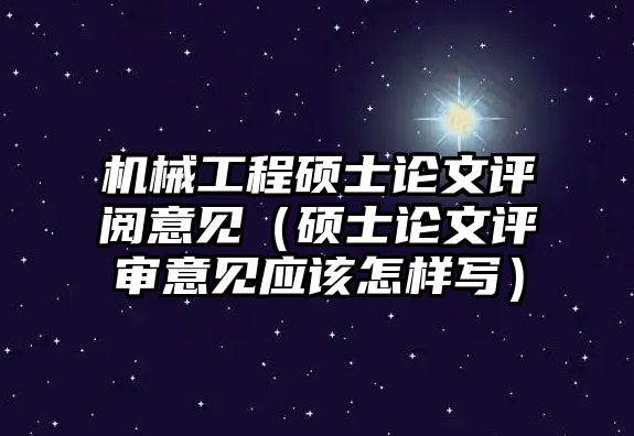 機械工程碩士論文評閱意見（碩士論文評審意見應該怎樣寫）