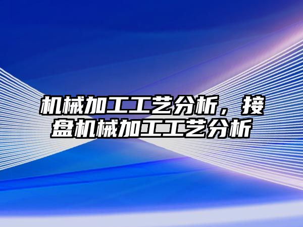 機械加工工藝分析，接盤機械加工工藝分析