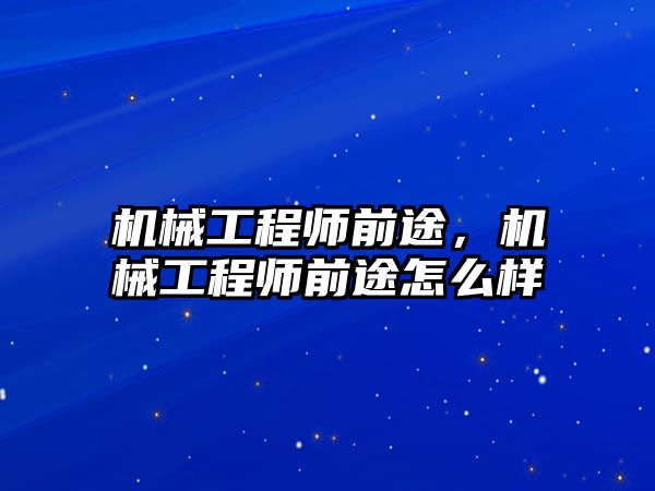 機械工程師前途，機械工程師前途怎么樣