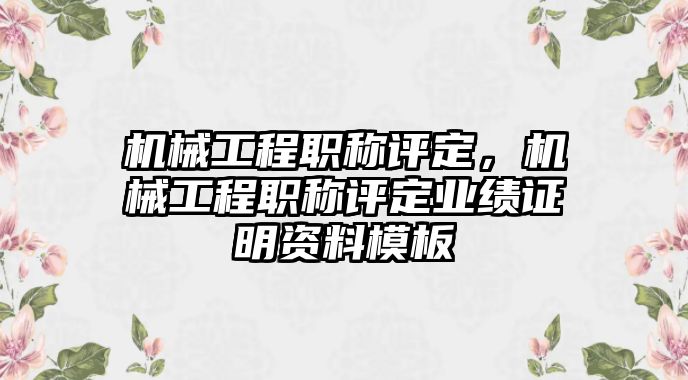 機(jī)械工程職稱評(píng)定，機(jī)械工程職稱評(píng)定業(yè)績(jī)證明資料模板