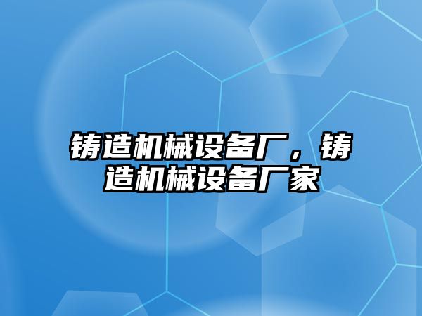 鑄造機械設備廠，鑄造機械設備廠家