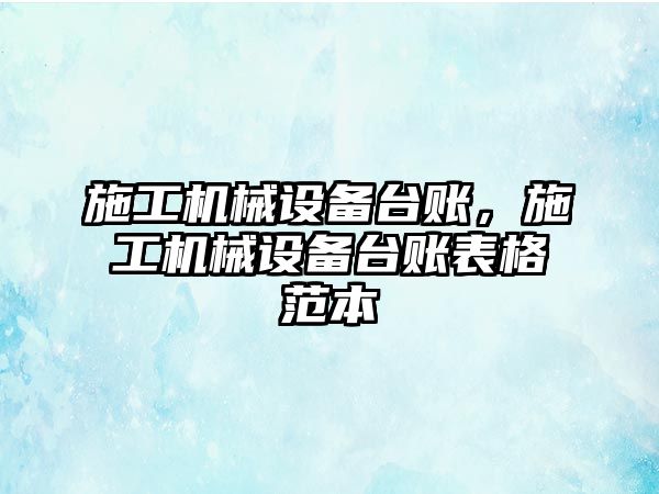 施工機械設備臺賬，施工機械設備臺賬表格范本