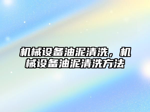 機械設備油泥清洗，機械設備油泥清洗方法