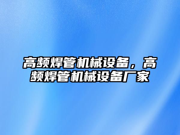 高頻焊管機械設備，高頻焊管機械設備廠家