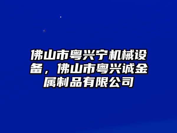 佛山市粵興寧機(jī)械設(shè)備，佛山市粵興誠金屬制品有限公司