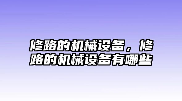 修路的機械設備，修路的機械設備有哪些