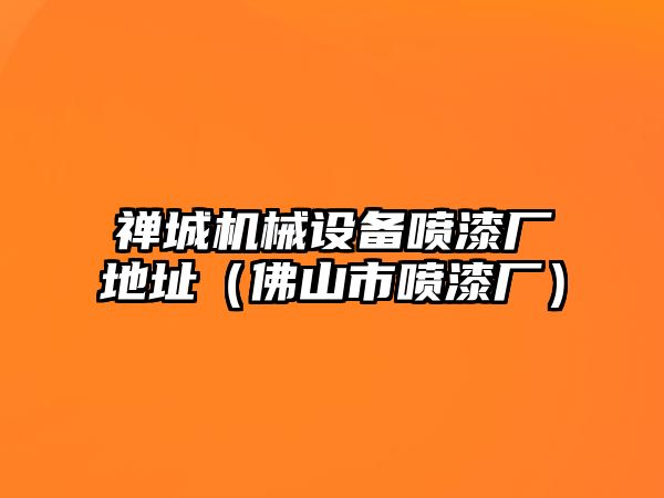 禪城機械設備噴漆廠地址（佛山市噴漆廠）