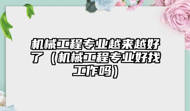 機械工程專業越來越好了（機械工程專業好找工作嗎）