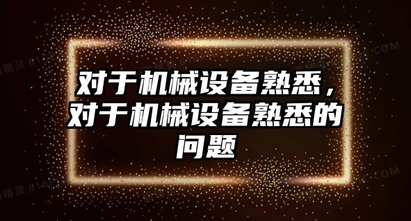 對于機械設備熟悉，對于機械設備熟悉的問題