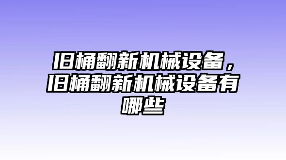 舊桶翻新機械設備，舊桶翻新機械設備有哪些