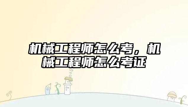 機械工程師怎么考，機械工程師怎么考證